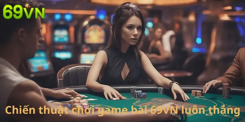 Chiến thuật chơi game bài 69VN luôn thắng