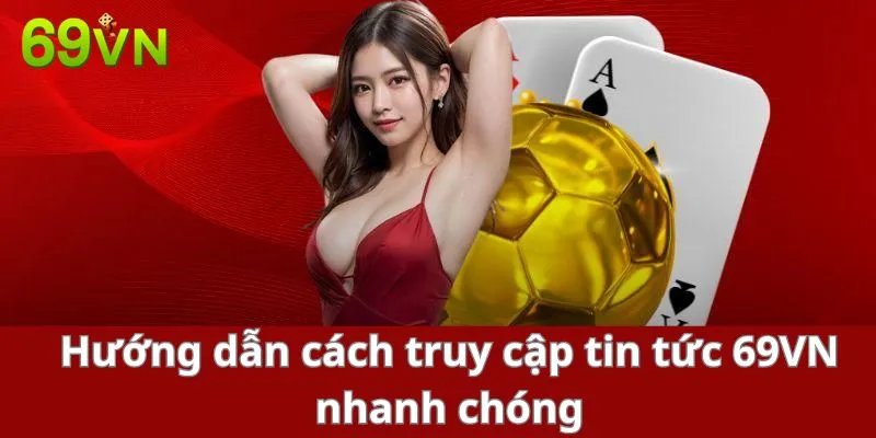 Hướng dẫn cách truy cập tin tức 69VN nhanh chóng