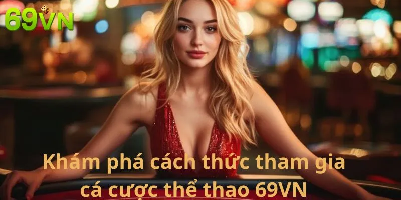 Khám phá cách thức tham gia cá cược thể thao 69VN