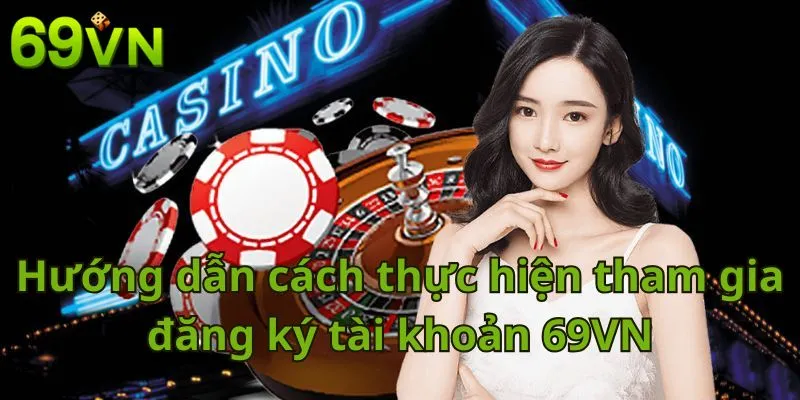 Hướng dẫn cách thực hiện tham gia đăng ký tài khoản 69VN