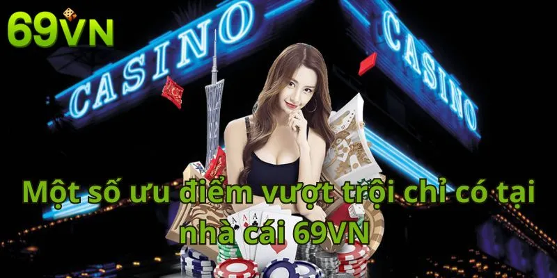 Một số ưu điểm vượt trội chỉ có tại nhà cái 69VN 