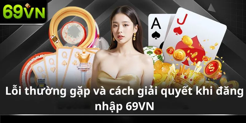 Lỗi thường gặp và cách giải quyết khi đăng nhập 69VN