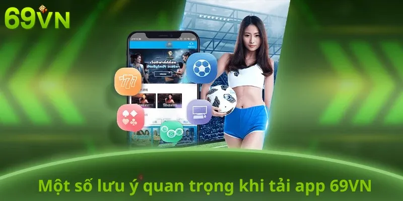 Một số lưu ý quan trọng khi tải app 69VN về thiết bị